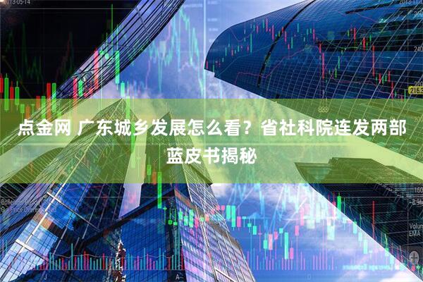 点金网 广东城乡发展怎么看？省社科院连发两部蓝皮书揭秘