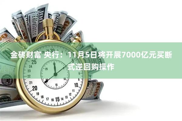 金砖财富 央行：11月5日将开展7000亿元买断式逆回购操作