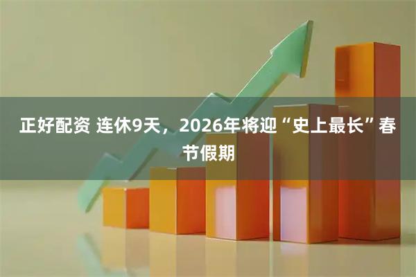 正好配资 连休9天，2026年将迎“史上最长”春节假期