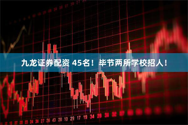 九龙证券配资 45名！毕节两所学校招人！