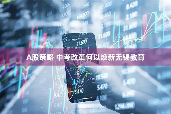 A股策略 中考改革何以焕新无锡教育
