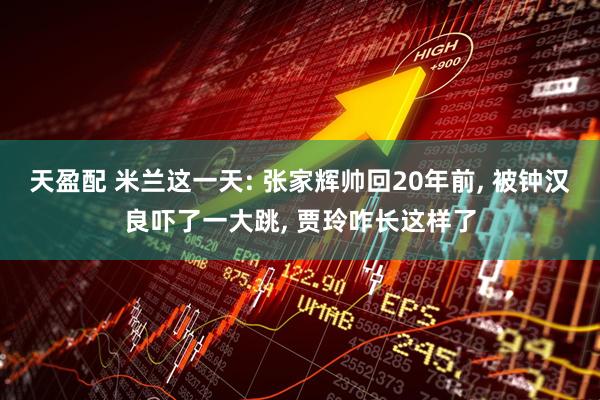 天盈配 米兰这一天: 张家辉帅回20年前, 被钟汉良吓了一大跳, 贾玲咋长这样了