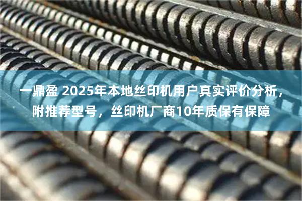 一鼎盈 2025年本地丝印机用户真实评价分析，附推荐型号，丝印机厂商10年质保有保障