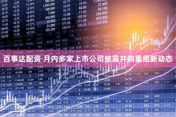 百事达配资 月内多家上市公司披露并购重组新动态