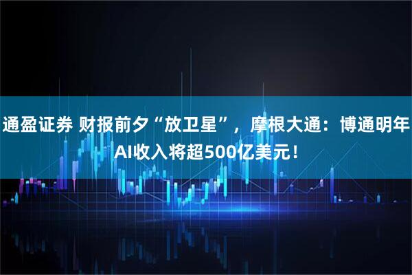 通盈证券 财报前夕“放卫星”，摩根大通：博通明年AI收入将超500亿美元！