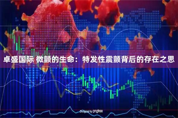 卓盛国际 微颤的生命：特发性震颤背后的存在之思
